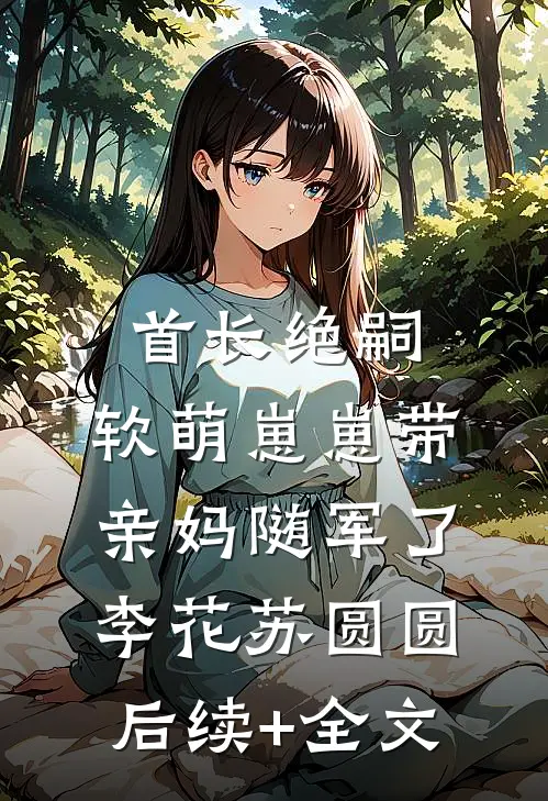 首长绝嗣，软萌崽崽带亲妈随军了李花苏圆圆后续+全文
