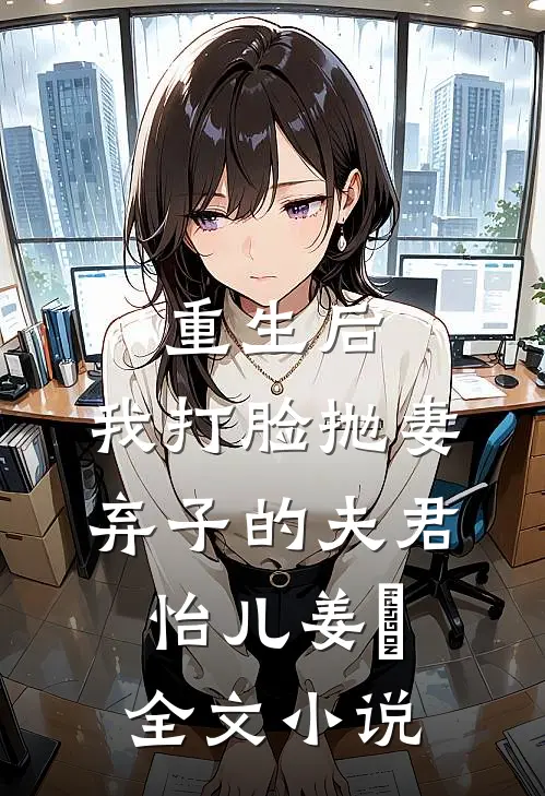 重生后，我打脸抛妻弃子的夫君怡儿姜玥全文小说