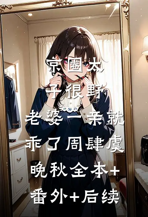 京圈太子很野，老婆一亲就乖了周肆虞晚秋全本+番外+后续
