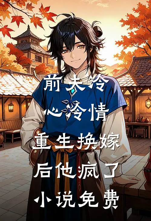前夫冷心冷情，重生换嫁后他疯了小说免费