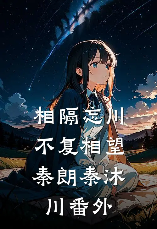 相隔忘川，不复相望秦朗秦沐川番外