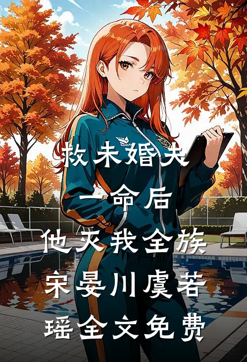 救未婚夫一命后，他灭我全族宋晏川虞若瑶全文免费