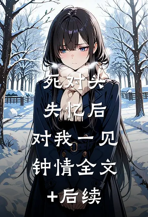 死对头失忆后，对我一见钟情全文+后续