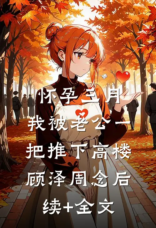 怀孕三月，我被老公一把推下高楼顾泽周念后续+全文