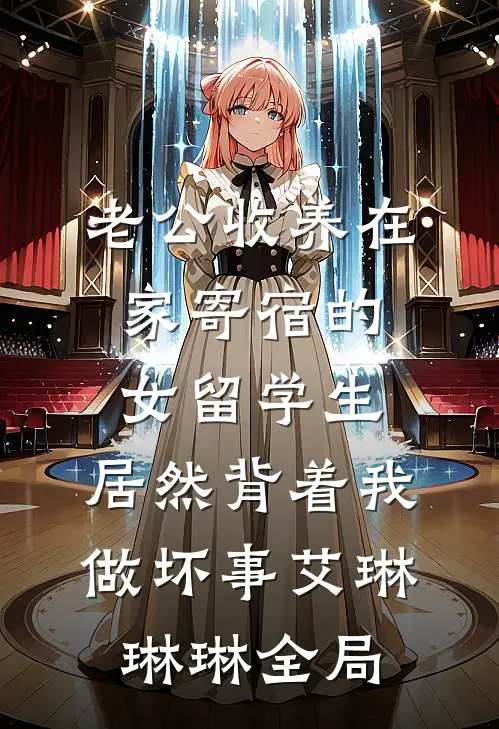 老公收养在家寄宿的女留学生，居然背着我做坏事艾琳琳琳全局
