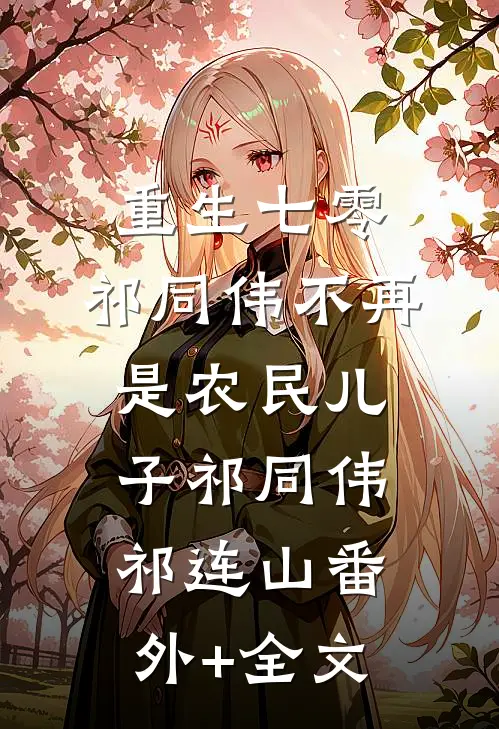 重生七零：祁同伟不再是农民儿子祁同伟祁连山(番外)+(全文)
