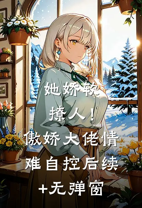 她娇软撩人！傲娇大佬情难自控后续+无弹窗