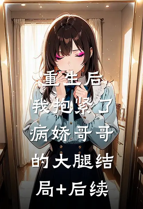 重生后，我抱紧了病娇哥哥的大腿结局+后续