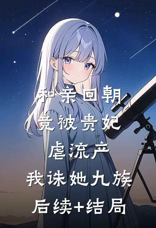 和亲回朝，竟被贵妃虐流产，我诛她九族后续+结局