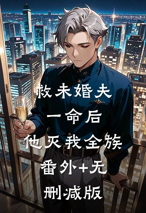救未婚夫一命后，他灭我全族:番外+无删减版