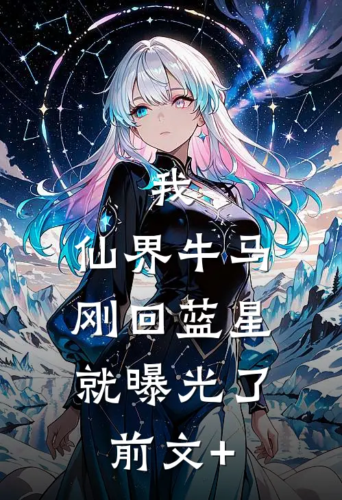 我，仙界牛马，刚回蓝星就曝光了前文+