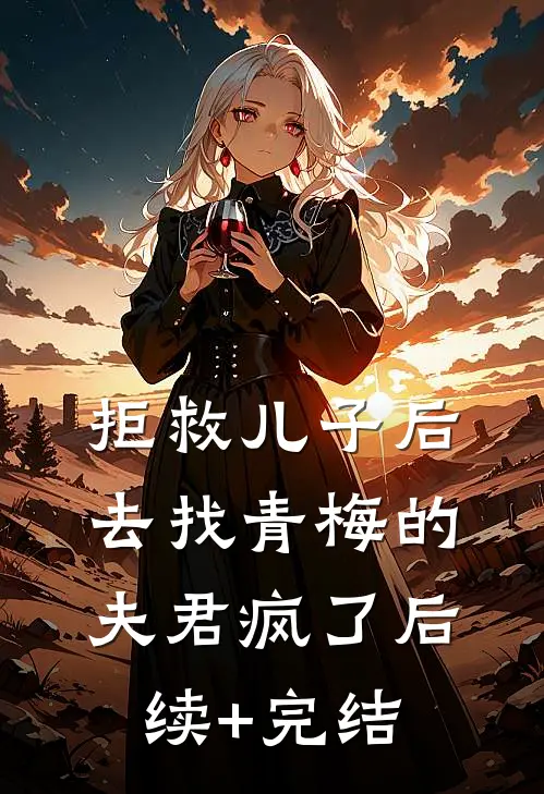 拒救儿子后，去找青梅的夫君疯了后续+完结