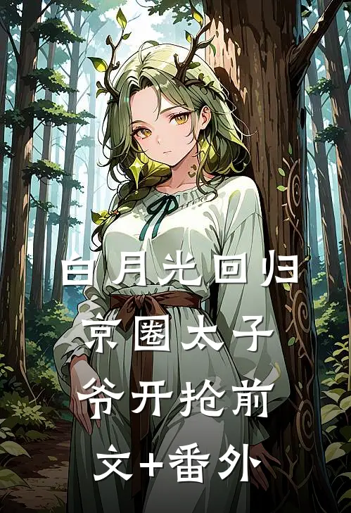 白月光回归，京圈太子爷开抢前文+番外