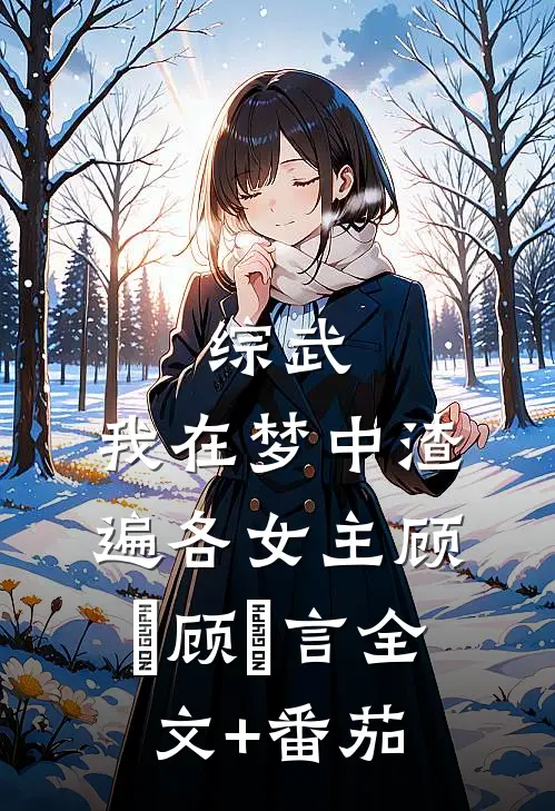 综武：我在梦中渣遍各女主顾璟顾璟言全文+番茄