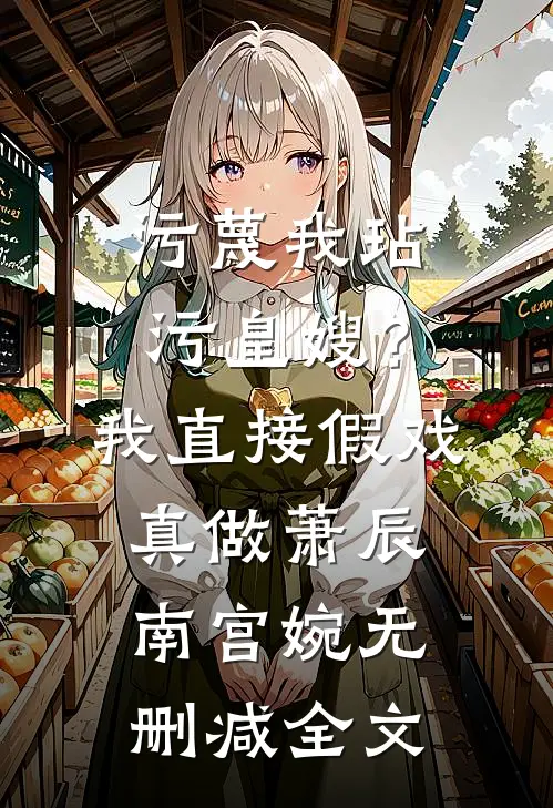 污蔑我玷污皇嫂？我直接假戏真做萧辰南宫婉无删减全文