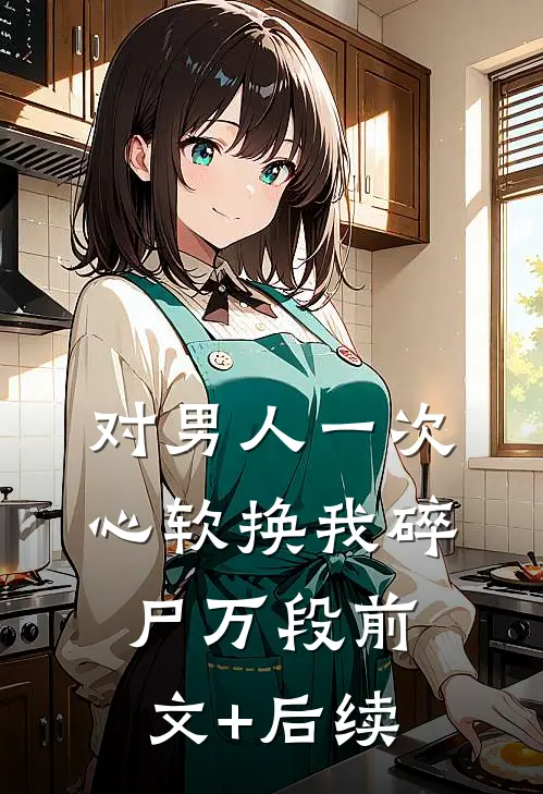 对男人一次心软换我碎尸万段前文+后续