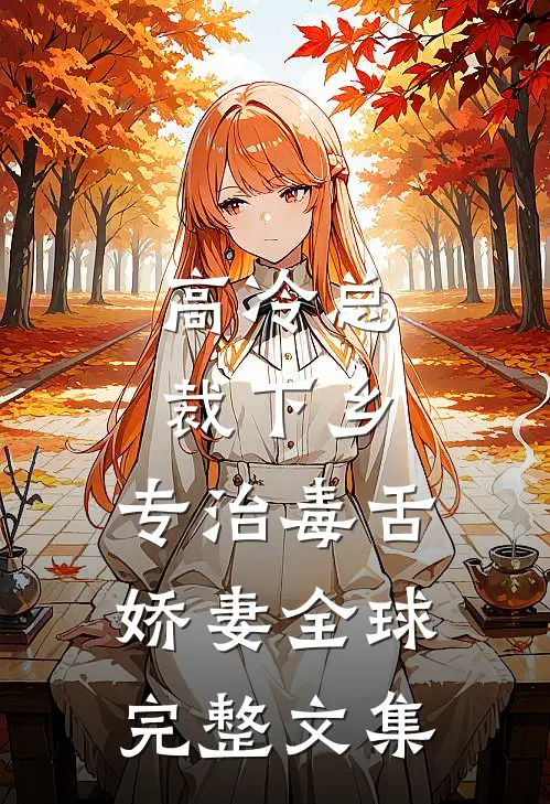 高冷总裁下乡，专治毒舌娇妻全球完整文集