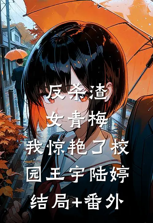 反杀渣女青梅，我惊艳了校园王宇陆婷:结局+番外