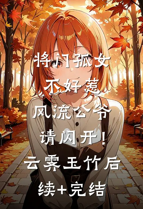 将门孤女不好惹，风流公爷请闪开！云霁玉竹后续+完结