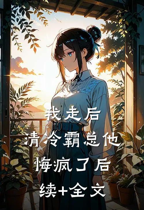 我走后，清冷霸总他悔疯了后续+全文