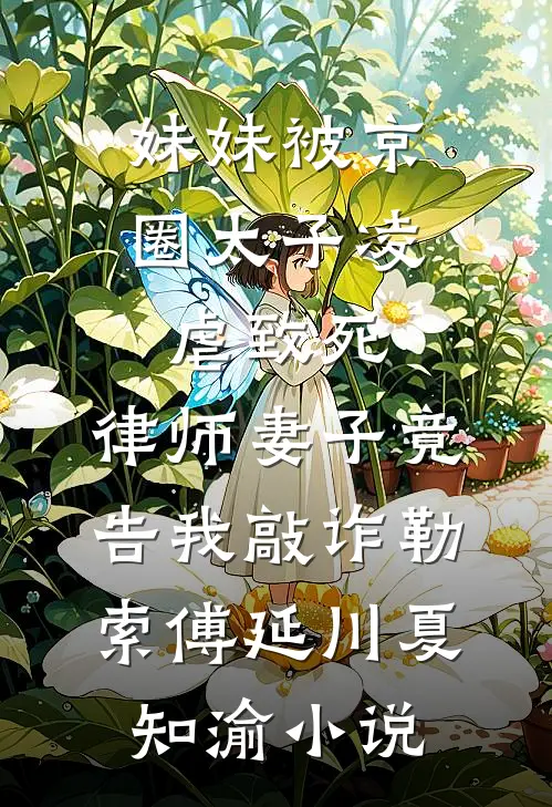 妹妹被京圈太子凌虐致死，律师妻子竟告我敲诈勒索傅延川夏知渝小说