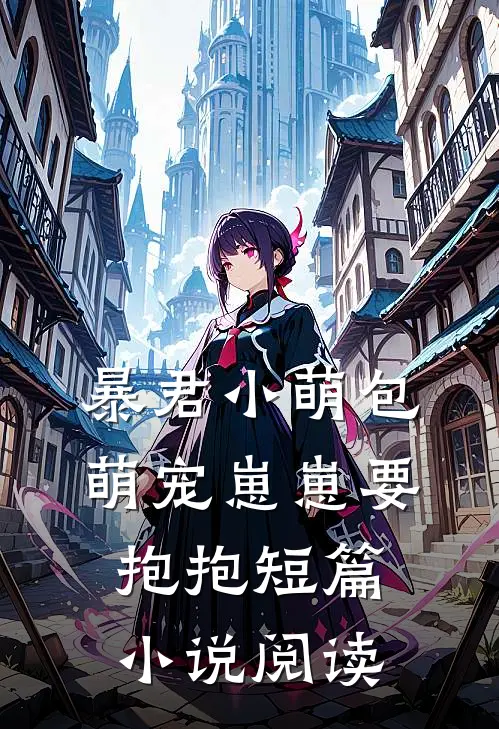 暴君小萌包，萌宠崽崽要抱抱短篇小说阅读