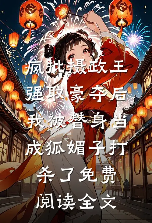 疯批摄政王强取豪夺后，我被替身当成狐媚子打杀了免费阅读全文