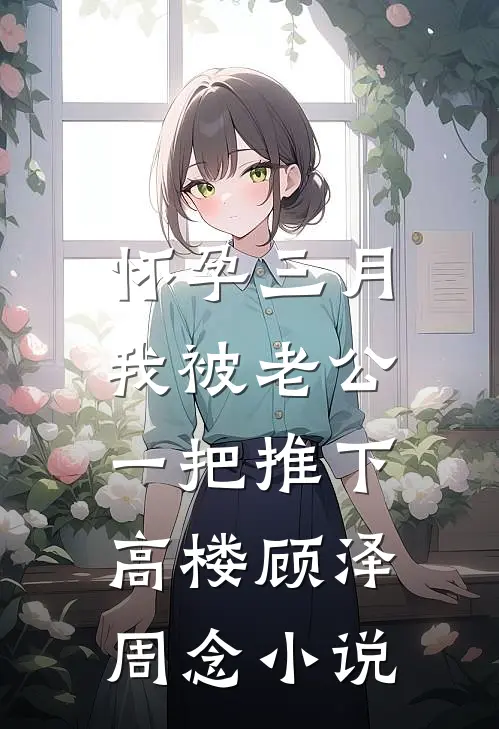 怀孕三月，我被老公一把推下高楼顾泽周念小说