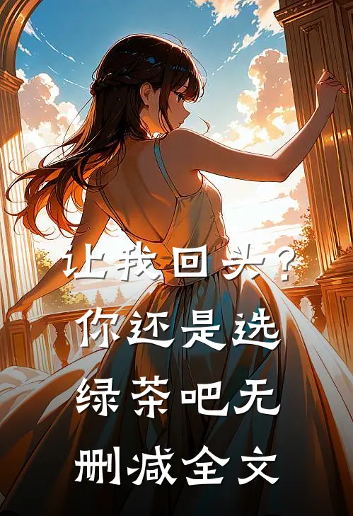 让我回头？你还是选绿茶吧无删减全文