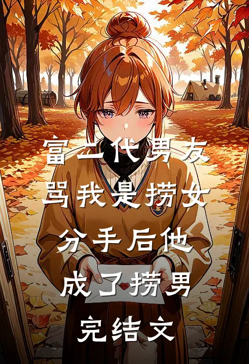 富二代男友骂我是捞女，分手后他成了捞男完结文