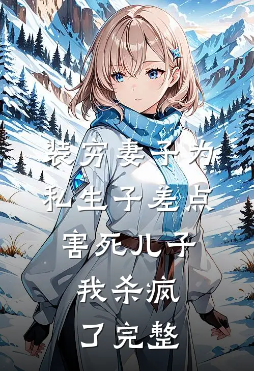 装穷妻子为私生子差点害死儿子，我杀疯了完整