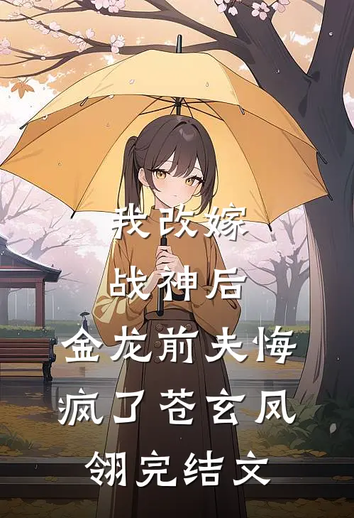 我改嫁战神后，金龙前夫悔疯了苍玄凤翎完结文