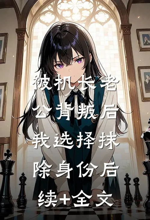 被机长老公背叛后，我选择抹除身份后续+全文