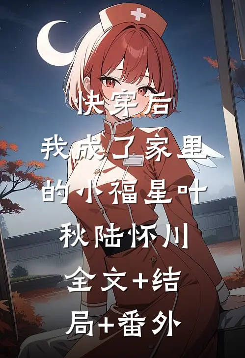 快穿后，我成了家里的小福星叶秋陆怀川全文+结局+番外