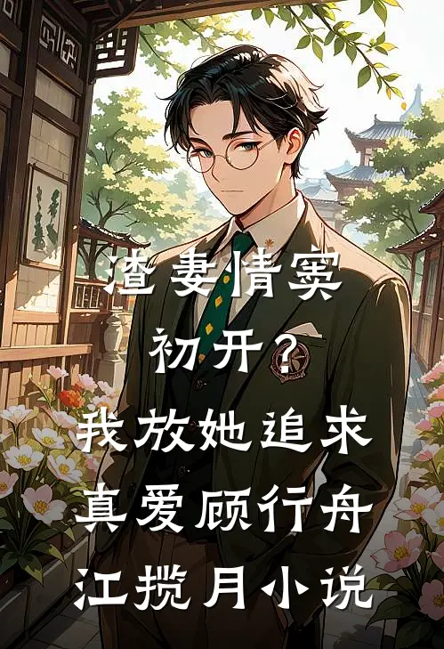 渣妻情窦初开？我放她追求真爱顾行舟江揽月小说