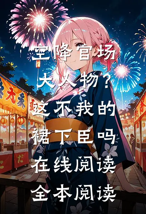 空降官场大人物？这不我的裙下臣吗在线阅读全本阅读