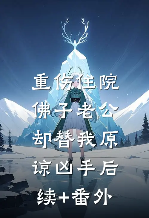 重伤住院，佛子老公却替我原谅凶手后续+番外