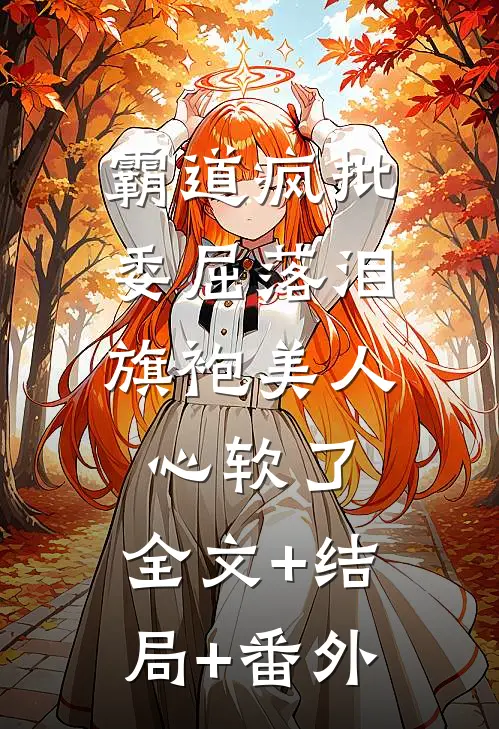 霸道疯批委屈落泪，旗袍美人心软了:全文+结局+番外