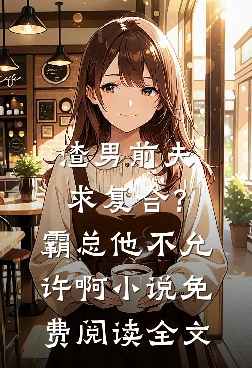 渣男前夫求复合？霸总他不允许啊小说免费阅读全文
