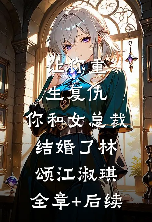 让你重生复仇，你和女总裁结婚了林颂江淑琪:全章+后续