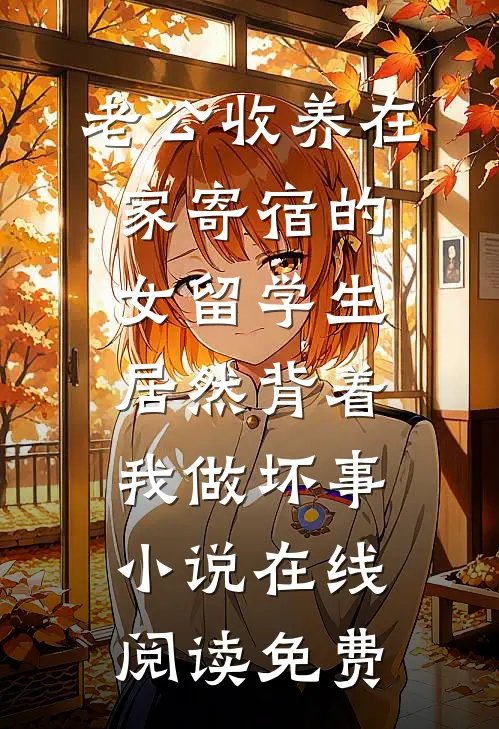 老公收养在家寄宿的女留学生，居然背着我做坏事小说在线阅读免费