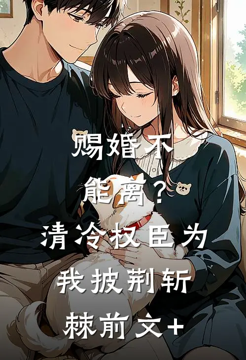 赐婚不能离？清冷权臣为我披荆斩棘前文+
