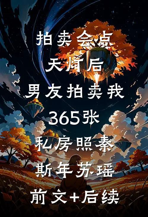 拍卖会点天灯后，男友拍卖我365张私房照秦斯年苏瑶:前文+后续