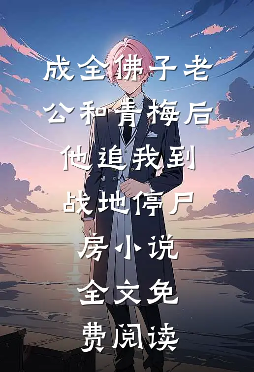 成全佛子老公和青梅后，他追我到战地停尸房小说全文免费阅读