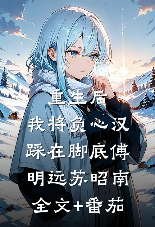 重生后，我将负心汉踩在脚底傅明远苏昭南全文+番茄