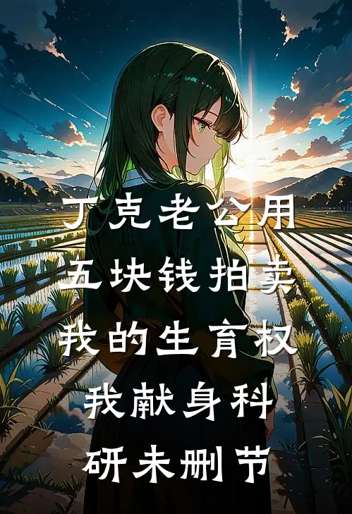丁克老公用五块钱拍卖我的生育权，我献身科研未删节