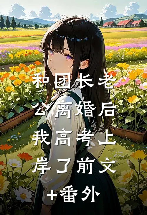 和团长老公离婚后，我高考上岸了前文+番外