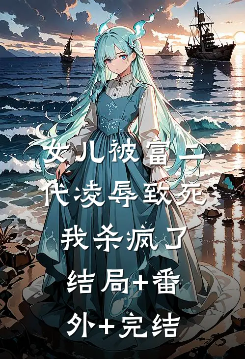 女儿被富二代凌辱致死，我杀疯了结局+番外+完结