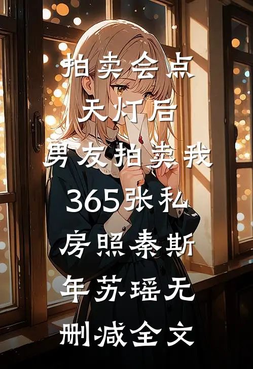 拍卖会点天灯后，男友拍卖我365张私房照秦斯年苏瑶无删减全文