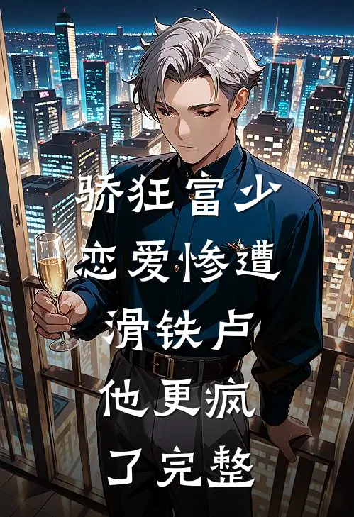 骄狂富少恋爱惨遭滑铁卢，他更疯了完整